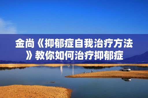 金尚《抑郁症自我治疗方法》教你如何治疗抑郁症