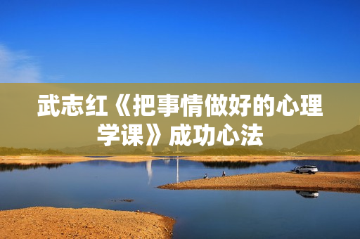 武志红《把事情做好的心理学课》成功心法