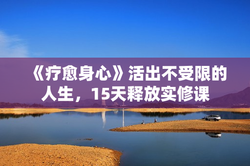 《疗愈身心》活出不受限的人生，15天释放实修课