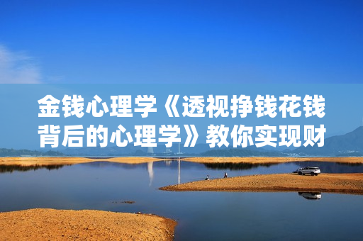 金钱心理学《透视挣钱花钱背后的心理学》教你实现财富自由