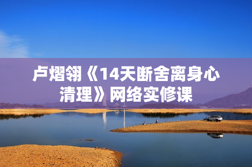 卢熠翎《14天断舍离身心清理》网络实修课