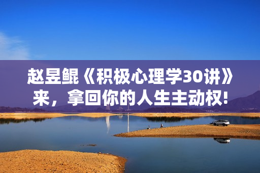 赵昱鲲《积极心理学30讲》来，拿回你的人生主动权!