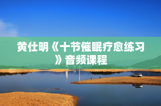 黄仕明《十节催眠疗愈练习》音频课程