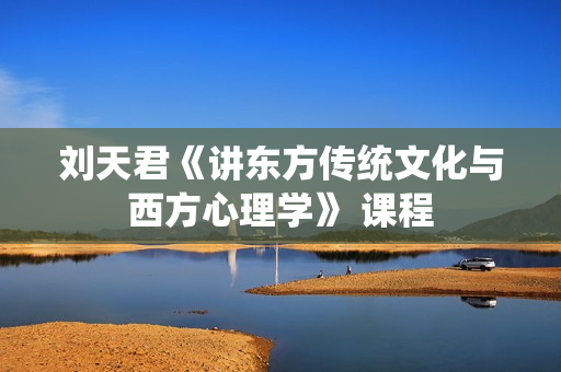 刘天君《讲东方传统文化与西方心理学》 课程