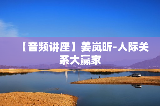 【音频讲座】姜岚昕-人际关系大赢家