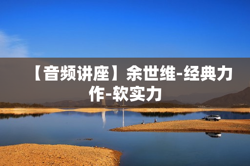 【音频讲座】余世维-经典力作-软实力