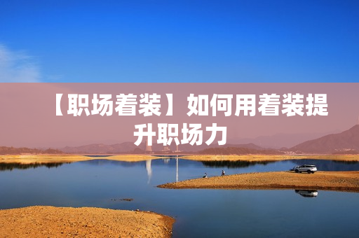 【职场着装】如何用着装提升职场力