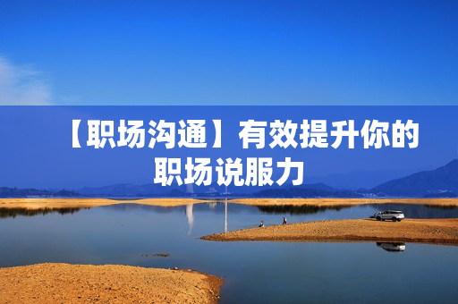 【职场沟通】有效提升你的职场说服力