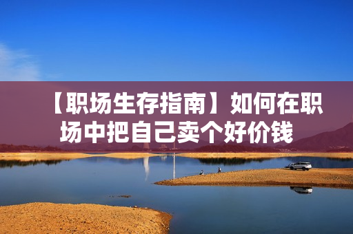 【职场生存指南】如何在职场中把自己卖个好价钱