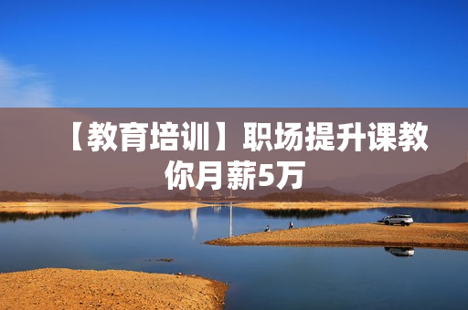 【教育培训】职场提升课教你月薪5万