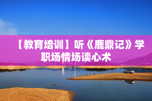 【教育培训】听《鹿鼎记》学职场情场读心术