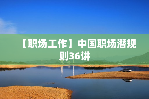 【职场工作】中国职场潜规则36讲