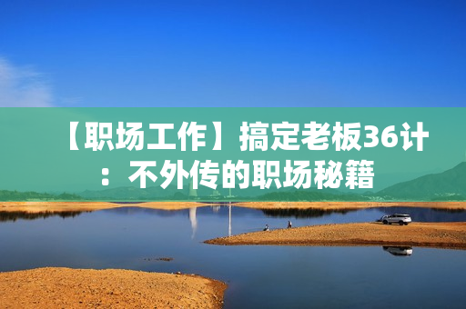 【职场工作】搞定老板36计：不外传的职场秘籍