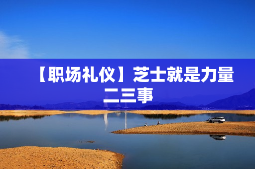 【职场礼仪】芝士就是力量二三事