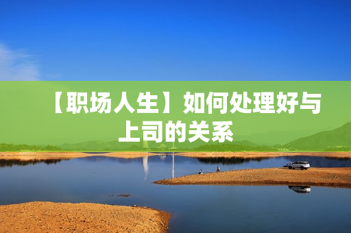 【职场人生】如何处理好与上司的关系