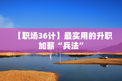 【职场36计】最实用的升职加薪“兵法”