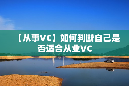 【从事VC】如何判断自己是否适合从业VC