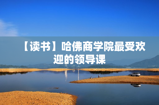 【读书】哈佛商学院最受欢迎的领导课