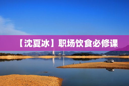 【沈夏冰】职场饮食必修课