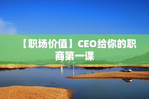 【职场价值】CEO给你的职商第一课