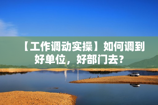 【工作调动实操】如何调到好单位，好部门去？