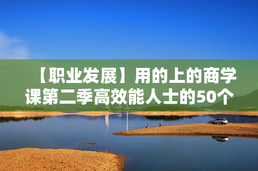 【职业发展】用的上的商学课第二季高效能人士的50个方法