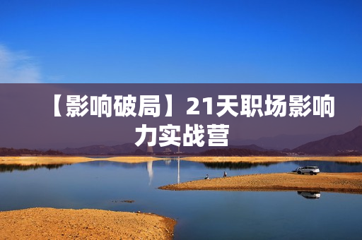 【影响破局】21天职场影响力实战营