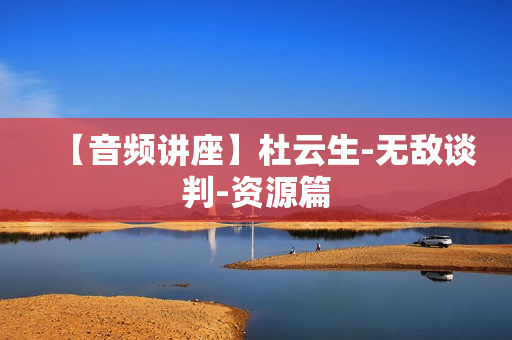 【音频讲座】杜云生-无敌谈判-资源篇