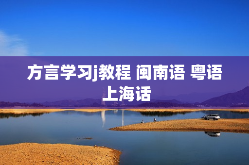 方言学习j教程 闽南语 粤语 上海话