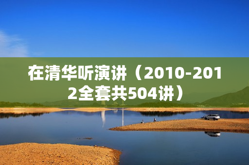 在清华听演讲（2010-2012全套共504讲）