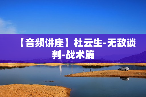 【音频讲座】杜云生-无敌谈判-战术篇