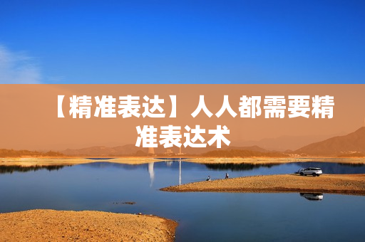【精准表达】人人都需要精准表达术