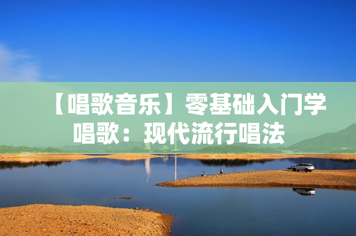 【唱歌音乐】零基础入门学唱歌：现代流行唱法