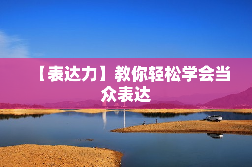 【表达力】教你轻松学会当众表达