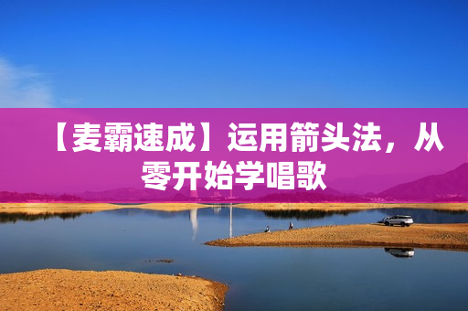 【麦霸速成】运用箭头法，从零开始学唱歌