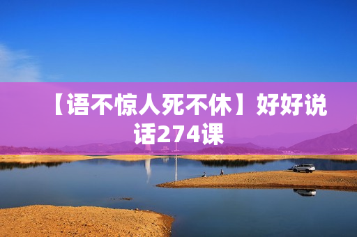 【语不惊人死不休】好好说话274课