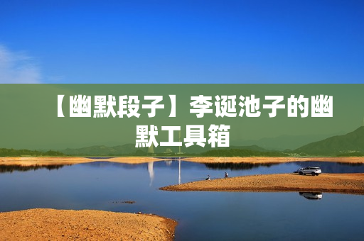 【幽默段子】李诞池子的幽默工具箱