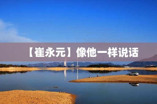 【崔永元】像他一样说话