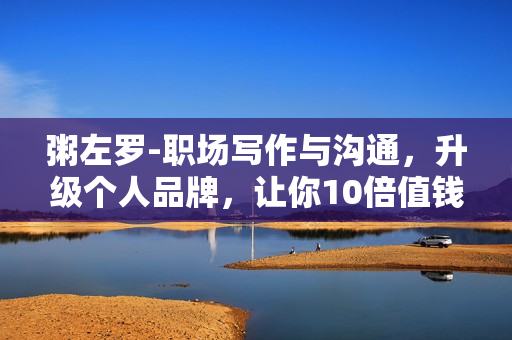 粥左罗-职场写作与沟通，升级个人品牌，让你10倍值钱