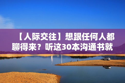 【人际交往】想跟任何人都聊得来？听这30本沟通书就可