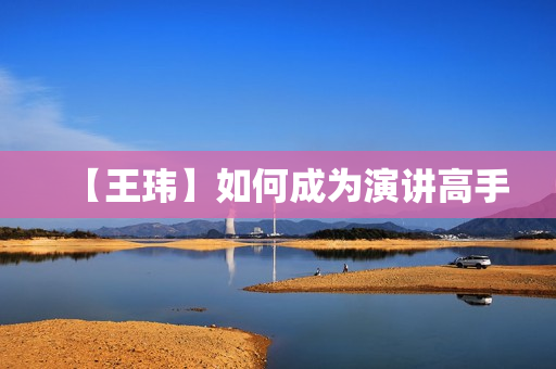 【王玮】如何成为演讲高手
