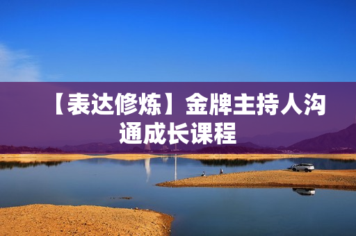 【表达修炼】金牌主持人沟通成长课程