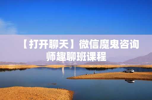 【打开聊天】微信魔鬼咨询师趣聊班课程
