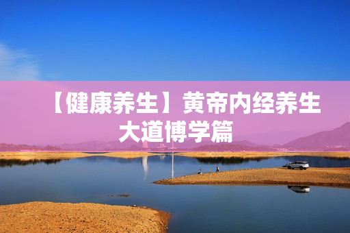 【健康养生】黄帝内经养生大道博学篇