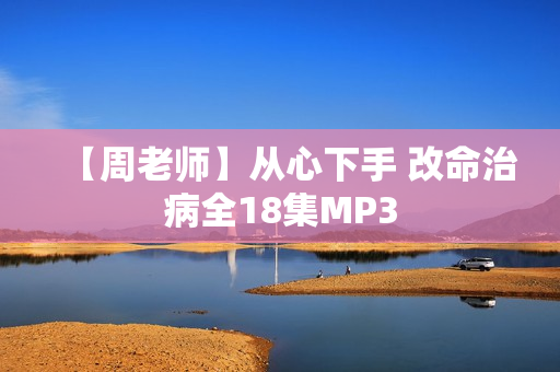 【周老师】从心下手 改命治病全18集MP3