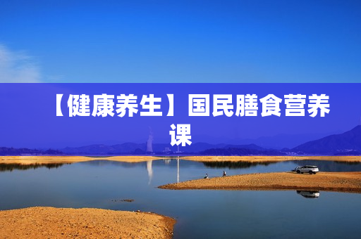 【健康养生】国民膳食营养课
