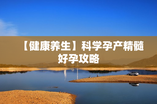 【健康养生】科学孕产精髓好孕攻略