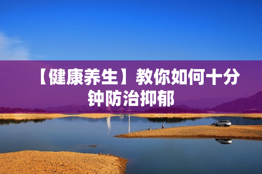 【健康养生】教你如何十分钟防治抑郁