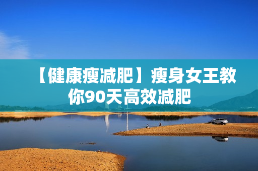 【健康瘦减肥】瘦身女王教你90天高效减肥