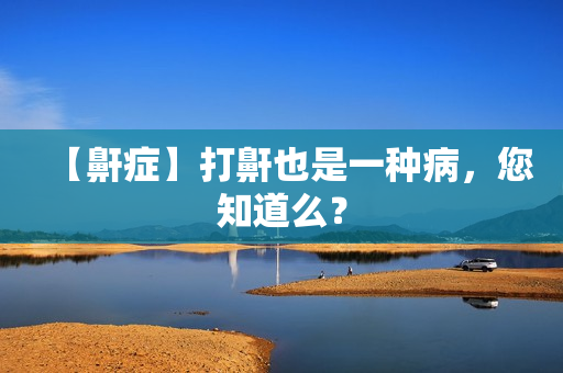 【鼾症】打鼾也是一种病，您知道么？